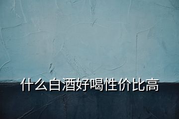 什么白酒好喝性價(jià)比高