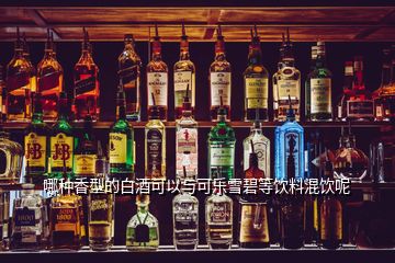 哪種香型的白酒可以與可樂(lè)雪碧等飲料混飲呢