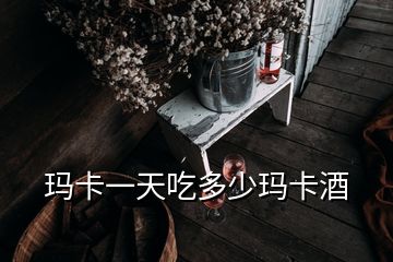 瑪卡一天吃多少瑪卡酒