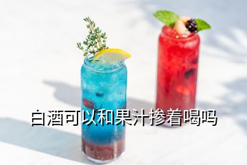 白酒可以和果汁摻著喝嗎