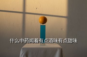 什么中藥聞著有點(diǎn)酒味有點(diǎn)甜味