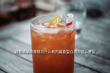 醬香酒是糧食精為什么有的醬香型白酒會(huì)這么便宜