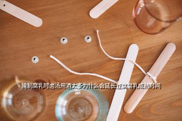 腌制腐乳時鹵湯用酒太多為什么會延長豆腐腐乳成熟時間