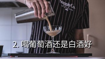 2. 喝葡萄酒還是白酒好