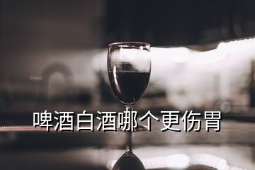 啤酒白酒哪個更傷胃