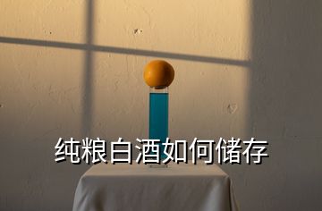 純糧白酒如何儲(chǔ)存