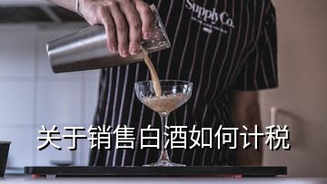 關(guān)于銷售白酒如何計稅