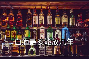 白酒最多能放幾年