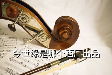 今世緣是哪個(gè)酒廠出品