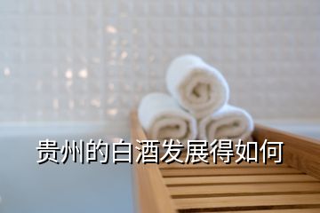 貴州的白酒發(fā)展得如何