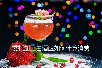 委托加工白酒應(yīng)如何計算消費