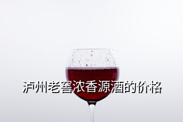 瀘州老窖濃香源酒的價格