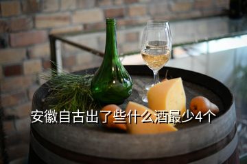 安徽自古出了些什么酒最少4個(gè)