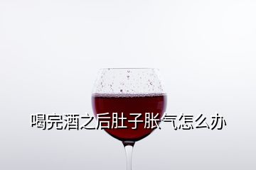 喝完酒之后肚子脹氣怎么辦