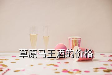 草原馬王酒的價格