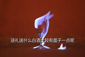 送禮送什么白酒比較有面子一點呢