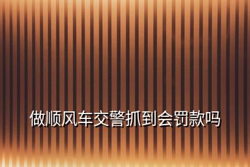 做順風(fēng)車交警抓到會罰款嗎