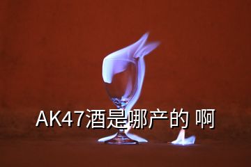 AK47酒是哪產(chǎn)的 啊