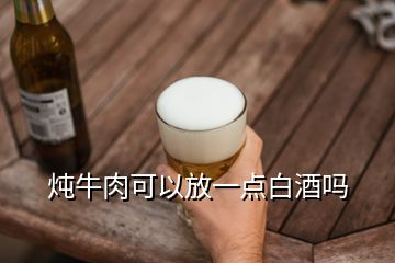 燉牛肉可以放一點(diǎn)白酒嗎