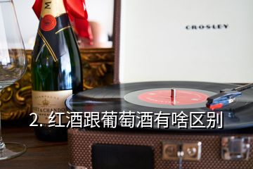 2. 紅酒跟葡萄酒有啥區(qū)別