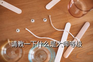 請(qǐng)教一下什么是大師等級(jí)