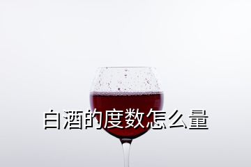 白酒的度數(shù)怎么量