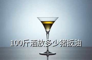 100斤酒放多少豬扳油