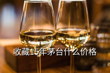 收藏15年茅臺什么價(jià)格