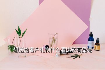 想送給客戶禮物什么酒比較有品呢