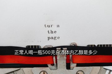 正常人喝一瓶500克白酒體內乙醇是多少