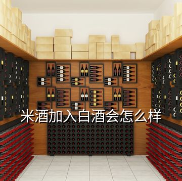 米酒加入白酒會(huì)怎么樣