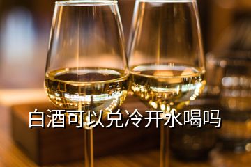 白酒可以兌冷開水喝嗎