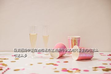 有買(mǎi)招商中證白酒和易方達(dá)消費(fèi)行業(yè)這兩只基金的嗎怎么虧這么多