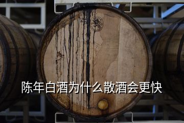 陳年白酒為什么散酒會(huì)更快