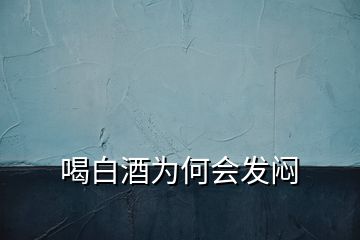 喝白酒為何會(huì)發(fā)悶