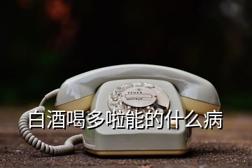 白酒喝多啦能的什么病