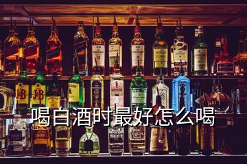 喝白酒時(shí)最好怎么喝