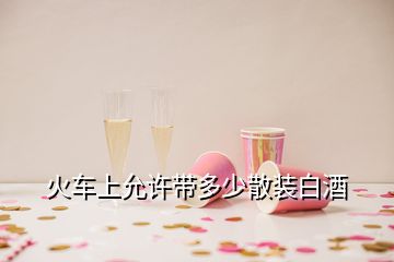 火車上允許帶多少散裝白酒