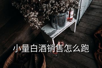 小量白酒銷售怎么跑