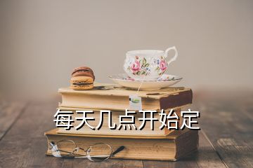 每天幾點(diǎn)開(kāi)始定