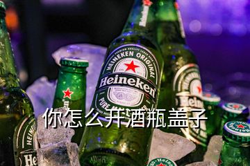 你怎么開酒瓶蓋子