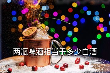 兩瓶啤酒相當(dāng)于多少白酒