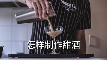 怎樣制作甜酒