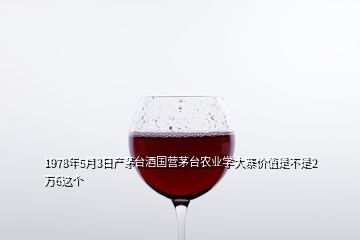 1978年5月3日產(chǎn)茅臺酒國營茅臺農(nóng)業(yè)學(xué)大寨價值是不是2萬6這個