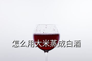 怎么用大米蒸成白酒