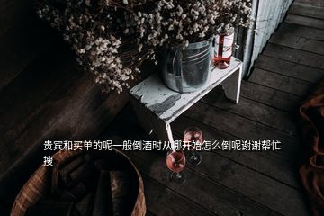 貴賓和買(mǎi)單的呢一般倒酒時(shí)從哪開(kāi)始怎么倒呢謝謝幫忙  搜