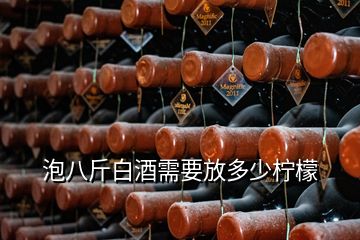 泡八斤白酒需要放多少檸檬