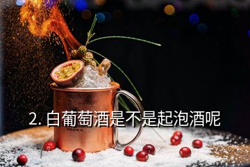 2. 白葡萄酒是不是起泡酒呢