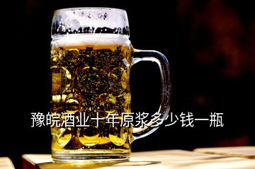 豫皖酒業(yè)十年原漿多少錢(qián)一瓶