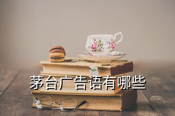 茅臺(tái)廣告語(yǔ)有哪些